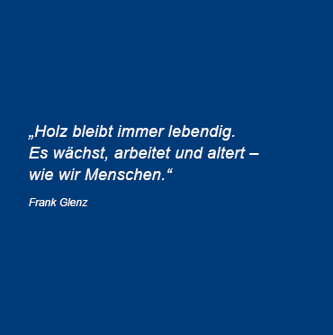 Holz bleibt immer lebendig. Es wächst, arbeitet und altert – wie wir Menschen. Autor: Frank Glenz Holz bleibt immer lebendig. Es wächst, arbeitet und altert – wie wir Menschen. Autor: Frank Glenz